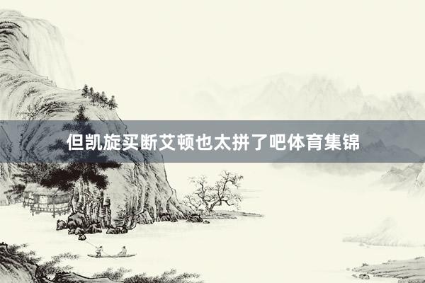 但凯旋买断艾顿也太拼了吧体育集锦