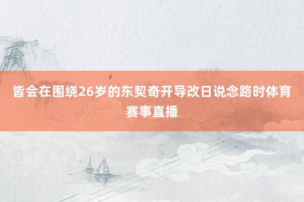 皆会在围绕26岁的东契奇开导改日说念路时体育赛事直播