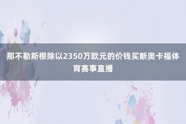 那不勒斯根除以2350万欧元的价钱买断奥卡福体育赛事直播