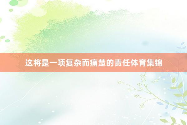 这将是一项复杂而痛楚的责任体育集锦