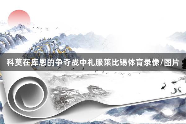 科莫在库恩的争夺战中礼服莱比锡体育录像/图片