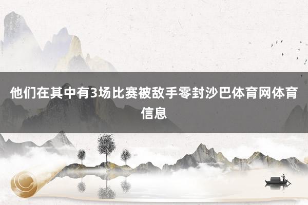 他们在其中有3场比赛被敌手零封沙巴体育网体育信息