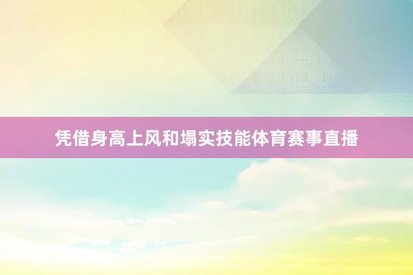 凭借身高上风和塌实技能体育赛事直播