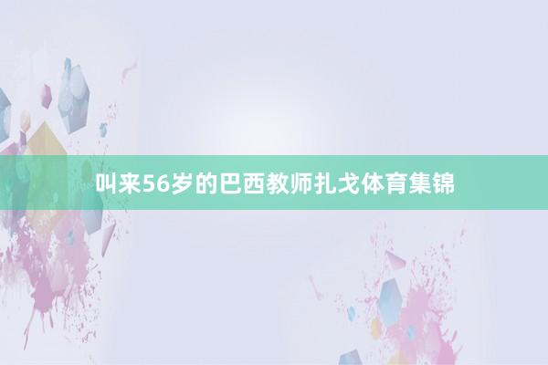 叫来56岁的巴西教师扎戈体育集锦