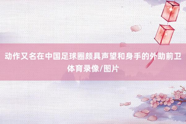 动作又名在中国足球圈颇具声望和身手的外助前卫体育录像/图片