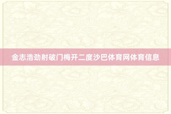 金志浩劲射破门梅开二度沙巴体育网体育信息