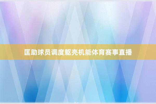 匡助球员调度躯壳机能体育赛事直播