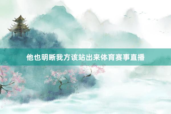 他也明晰我方该站出来体育赛事直播