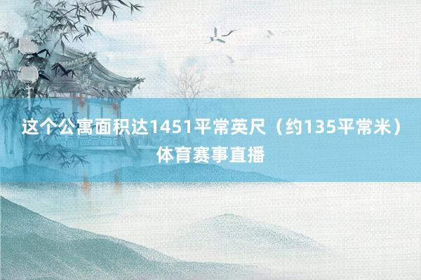 这个公寓面积达1451平常英尺(约135平常米)体育赛事直播
