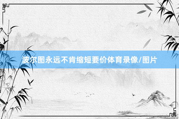 波尔图永远不肯缩短要价体育录像/图片