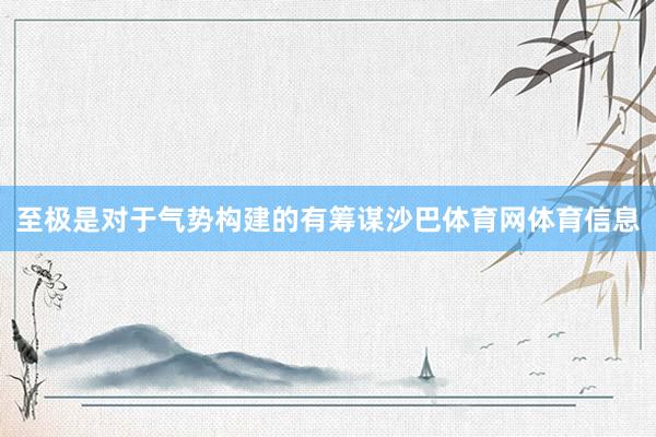 至极是对于气势构建的有筹谋沙巴体育网体育信息