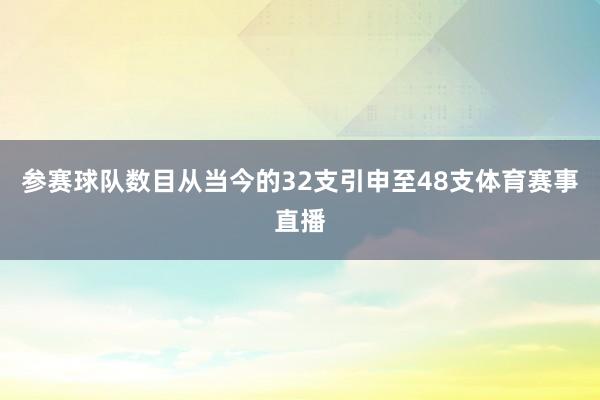 参赛球队数目从当今的32支引申至48支体育赛事直播