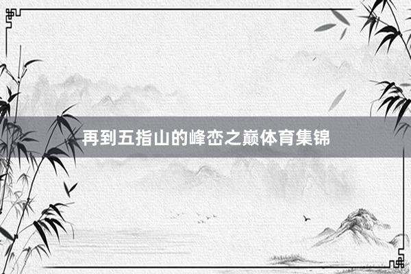 再到五指山的峰峦之巅体育集锦