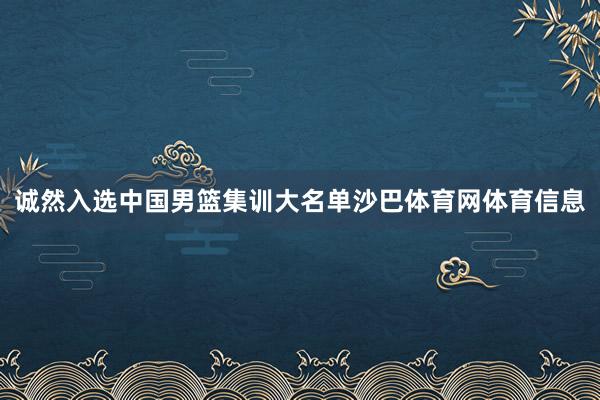 诚然入选中国男篮集训大名单沙巴体育网体育信息
