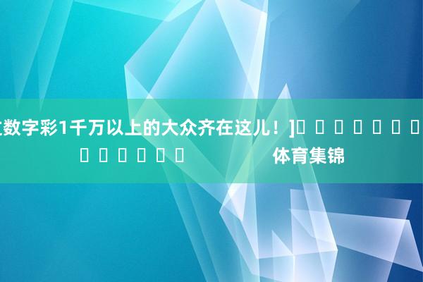 中过数字彩1千万以上的大众齐在这儿！]															                体育集锦