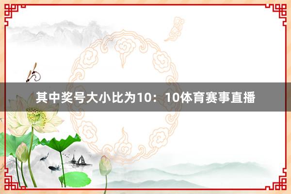 其中奖号大小比为10:10体育赛事直播