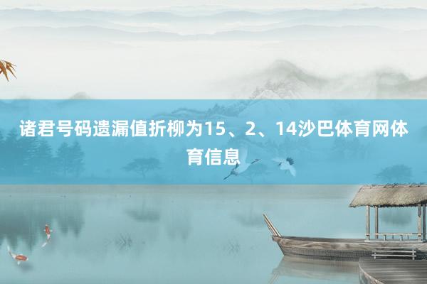 诸君号码遗漏值折柳为15、2、14沙巴体育网体育信息