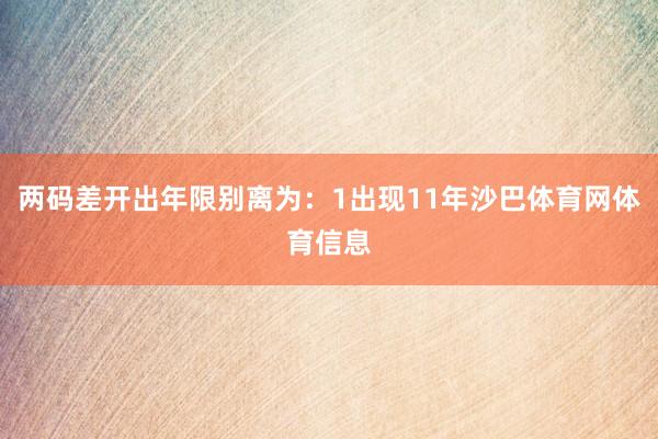 两码差开出年限别离为：1出现11年沙巴体育网体育信息