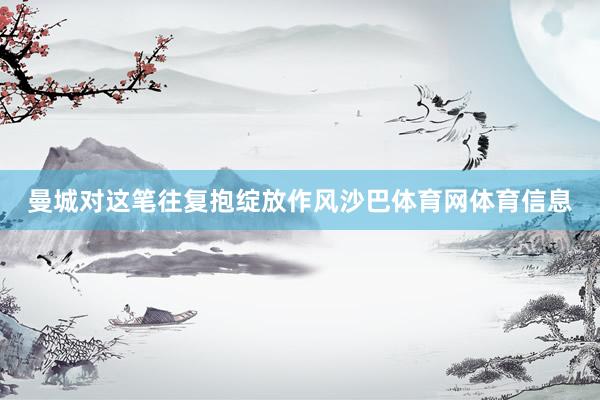 曼城对这笔往复抱绽放作风沙巴体育网体育信息