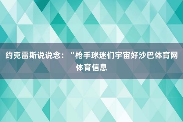 约克雷斯说说念：“枪手球迷们宇宙好沙巴体育网体育信息