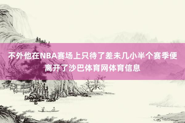 不外他在NBA赛场上只待了差未几小半个赛季便离开了沙巴体育网体育信息