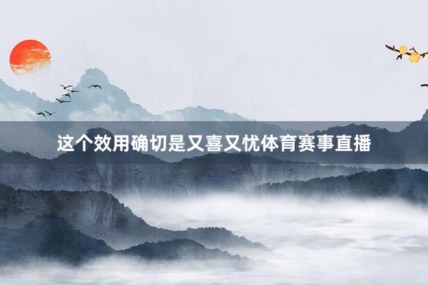 这个效用确切是又喜又忧体育赛事直播