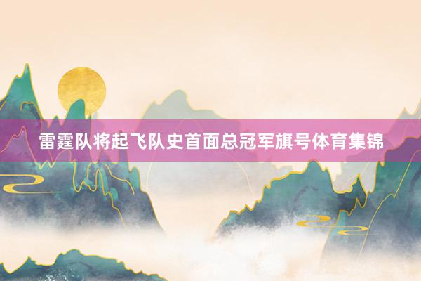 雷霆队将起飞队史首面总冠军旗号体育集锦