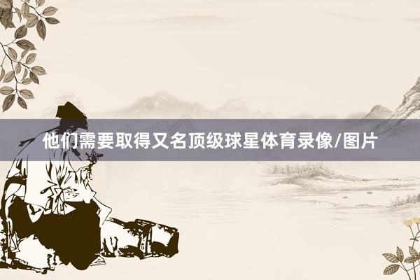 他们需要取得又名顶级球星体育录像/图片