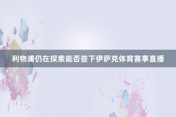 利物浦仍在探索能否签下伊萨克体育赛事直播