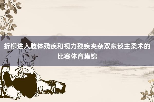 折柳进入肢体残疾和视力残疾夹杂双东谈主柔术的比赛体育集锦