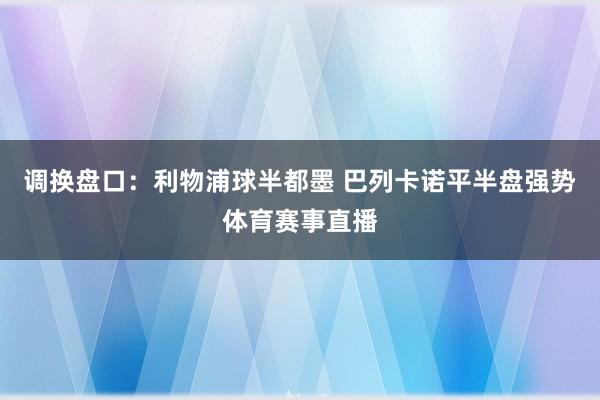 调换盘口：利物浦球半都墨 巴列卡诺平半盘强势体育赛事直播