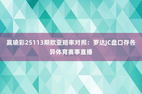 赢输彩25113期欧亚赔率对照：罗达JC盘口存各异体育赛事直播