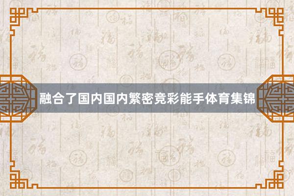 融合了国内国内繁密竞彩能手体育集锦