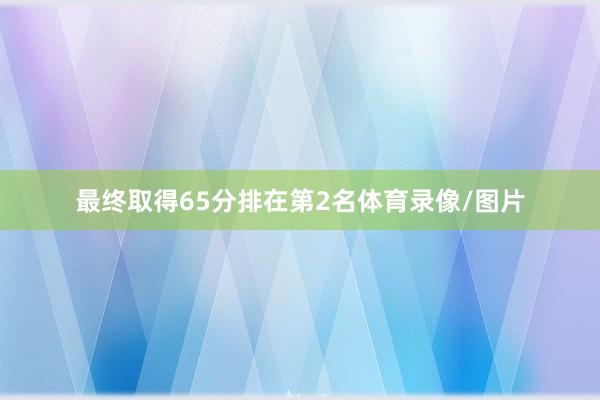 最终取得65分排在第2名体育录像/图片