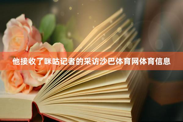 他接收了咪咕记者的采访沙巴体育网体育信息