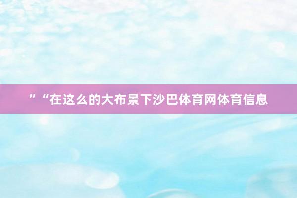 ”“在这么的大布景下沙巴体育网体育信息