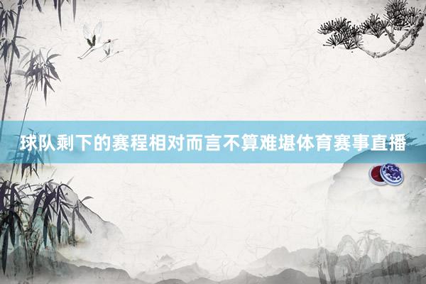 球队剩下的赛程相对而言不算难堪体育赛事直播