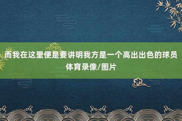 而我在这里便是要讲明我方是一个高出出色的球员体育录像/图片