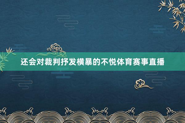还会对裁判抒发横暴的不悦体育赛事直播