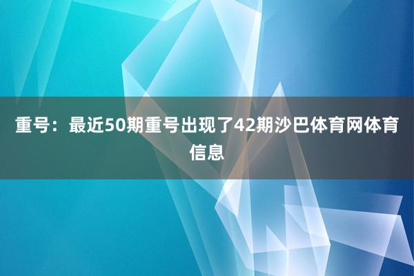 重号：最近50期重号出现了42期沙巴体育网体育信息