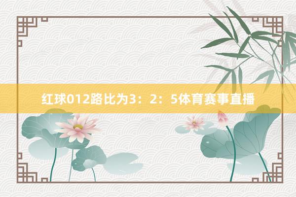 红球012路比为3：2：5体育赛事直播
