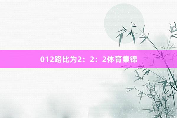 012路比为2：2：2体育集锦
