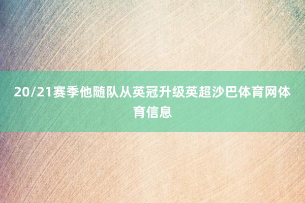 20/21赛季他随队从英冠升级英超沙巴体育网体育信息