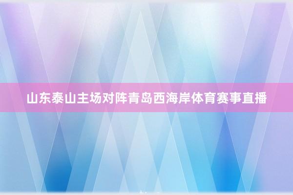 山东泰山主场对阵青岛西海岸体育赛事直播