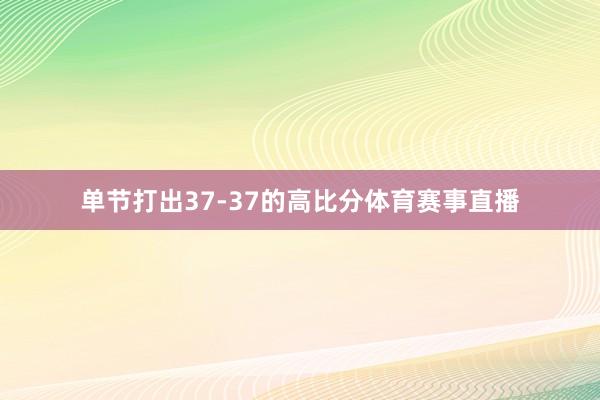 单节打出37-37的高比分体育赛事直播