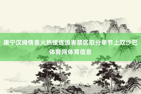康宁汉姆情景火热接连迫害禁区取分单节上双沙巴体育网体育信息
