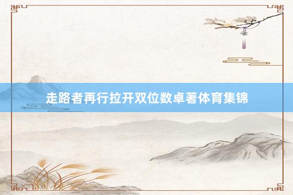 走路者再行拉开双位数卓著体育集锦