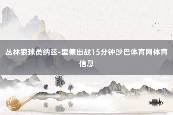 丛林狼球员纳兹-里德出战15分钟沙巴体育网体育信息