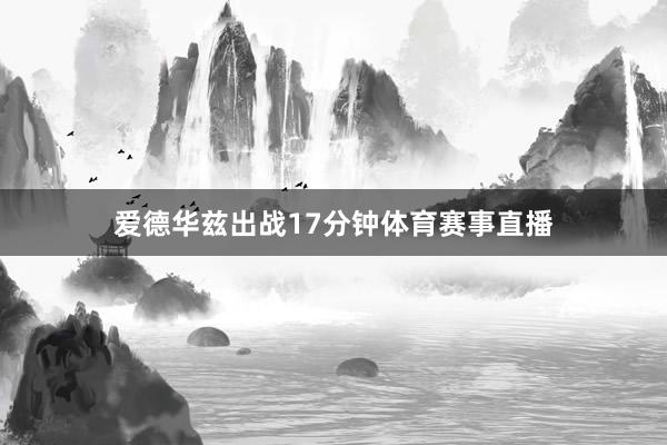 爱德华兹出战17分钟体育赛事直播