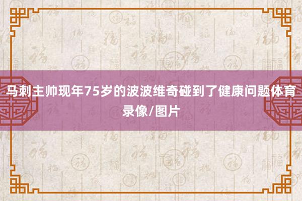 马刺主帅现年75岁的波波维奇碰到了健康问题体育录像/图片